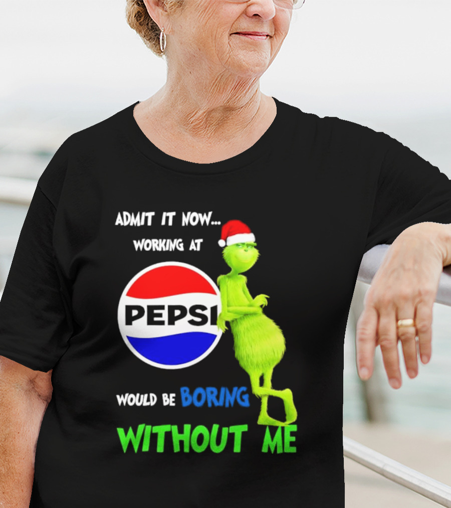 Admit It Now Santa Grinch Working At Pepsi Would Be Boring Without Me Christmas T-Shirt