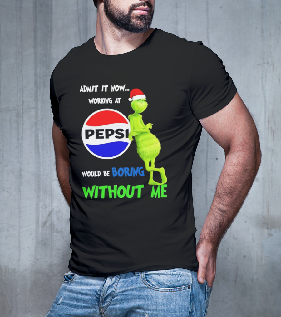Admit It Now Santa Grinch Working At Pepsi Would Be Boring Without Me Christmas T-Shirt