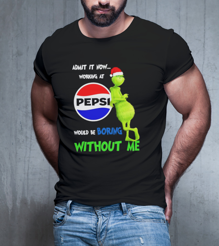 Admit It Now Santa Grinch Working At Pepsi Would Be Boring Without Me Christmas T-Shirt