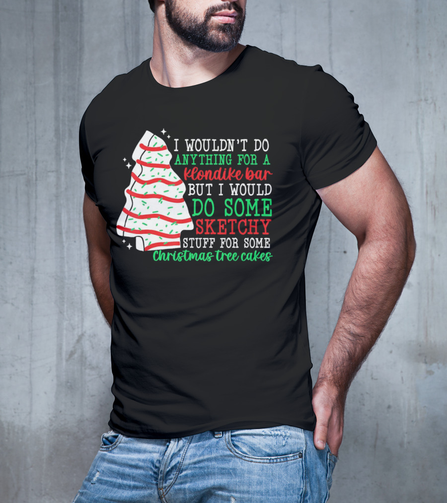 I Wouldn't Do Anything For A Klondike Bar But I Would Do Some Sketchy Stuff For Some Christmas Tree Cakes T-Shirt