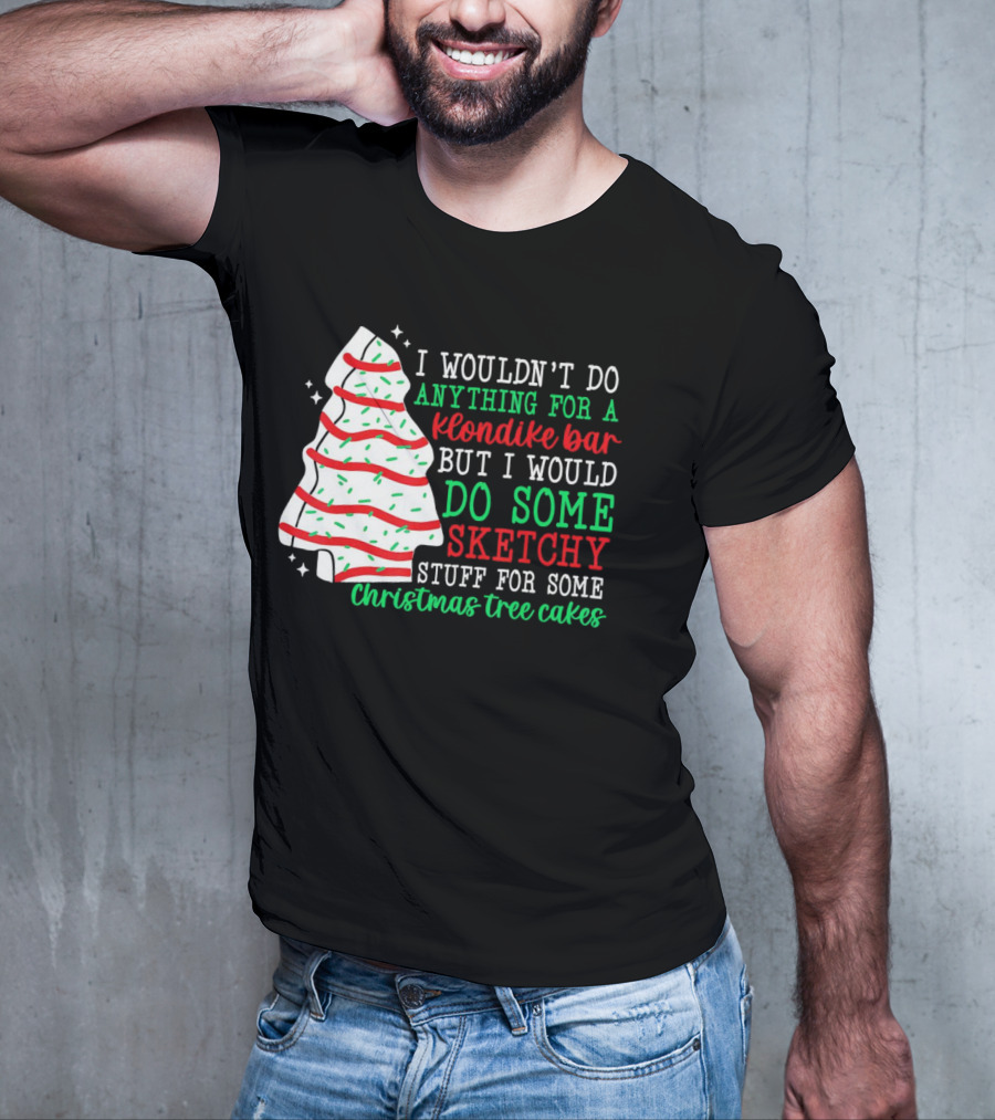 I Wouldn't Do Anything For A Klondike Bar But I Would Do Some Sketchy Stuff For Some Christmas Tree Cakes T-Shirt