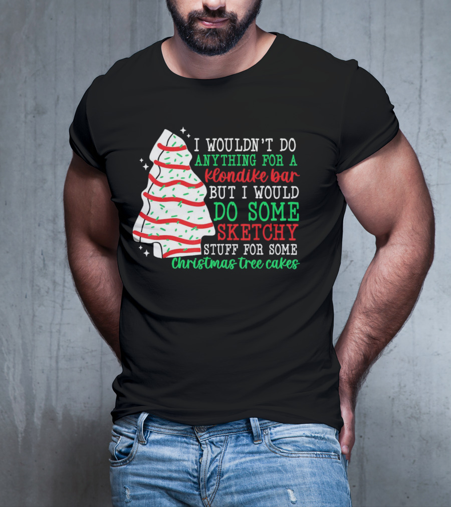 I Wouldn't Do Anything For A Klondike Bar But I Would Do Some Sketchy Stuff For Some Christmas Tree Cakes T-Shirt