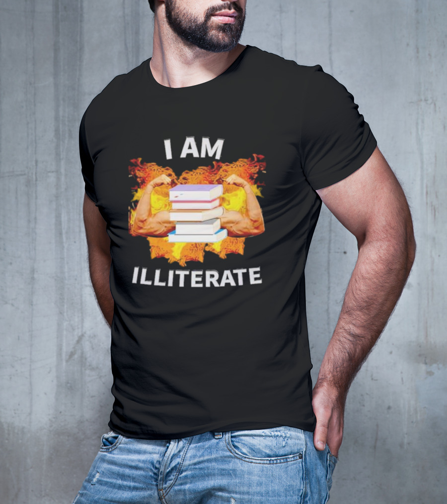 I AM ILLITERATE Books And Flexing Muscles On Fire T-Shirt