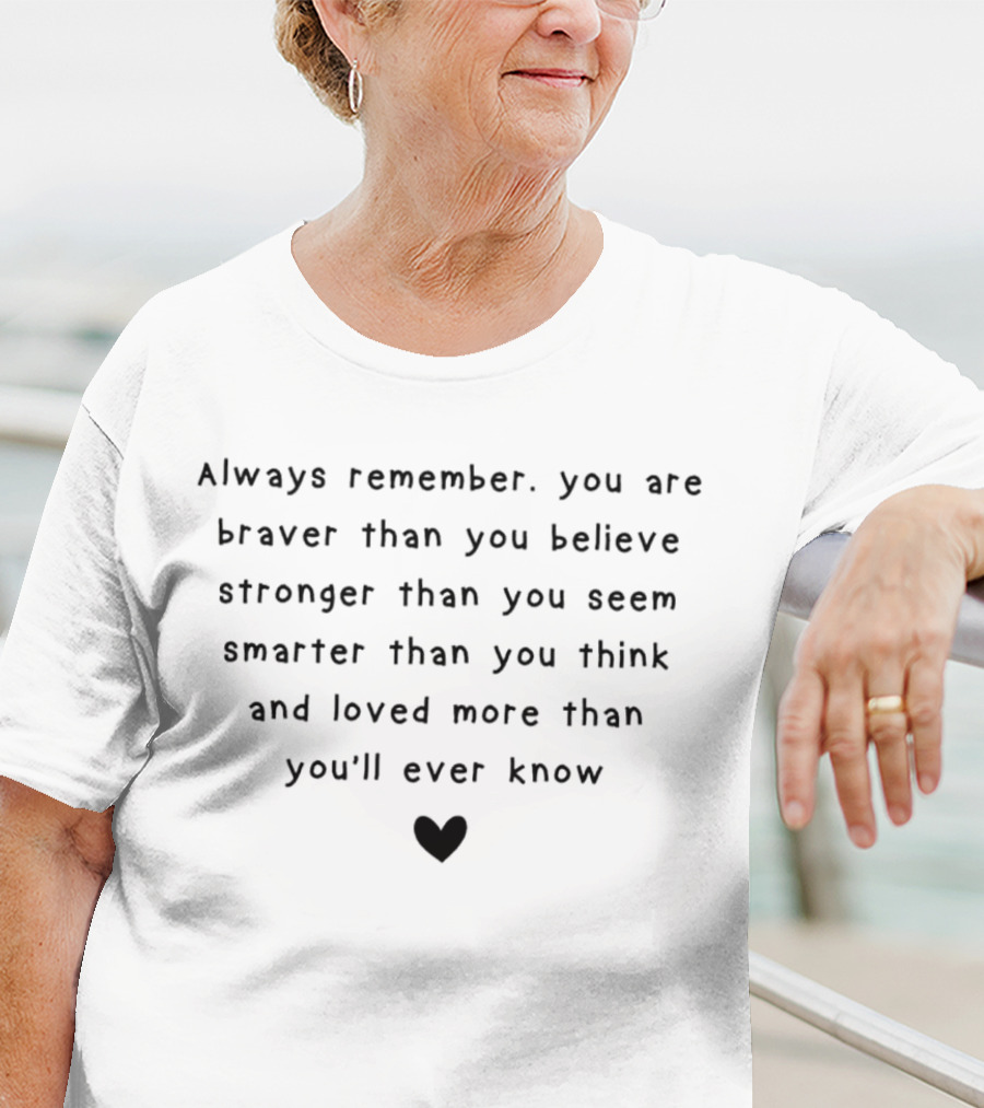 Always Remember You Are Braver Than You Believe Stronger Than You Seem Smarter Than You Think And Loved More Than You'll Ever Know Heart T-Shirt