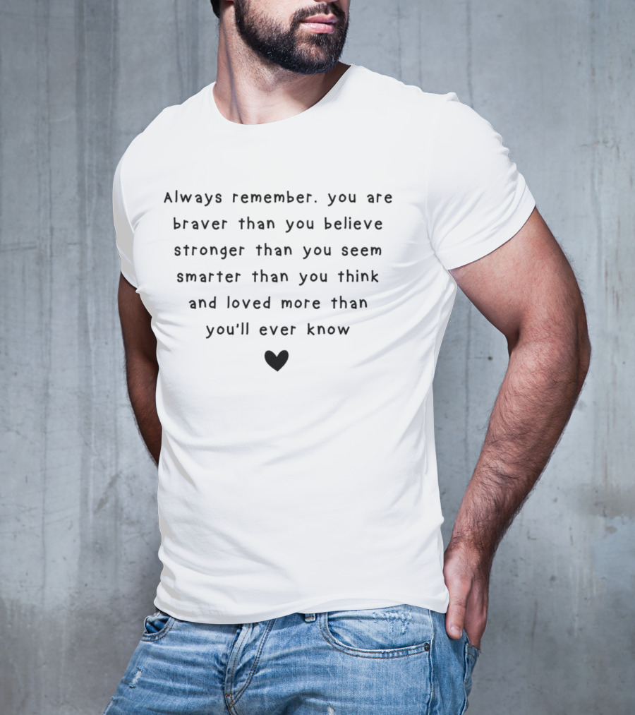 Always Remember You Are Braver Than You Believe Stronger Than You Seem Smarter Than You Think And Loved More Than You'll Ever Know Heart T-Shirt