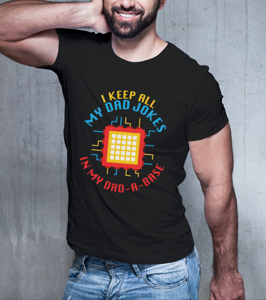 I Keep All My Dad Jokes In My Dad-a-Base Pixel CPU Humor T-Shirt