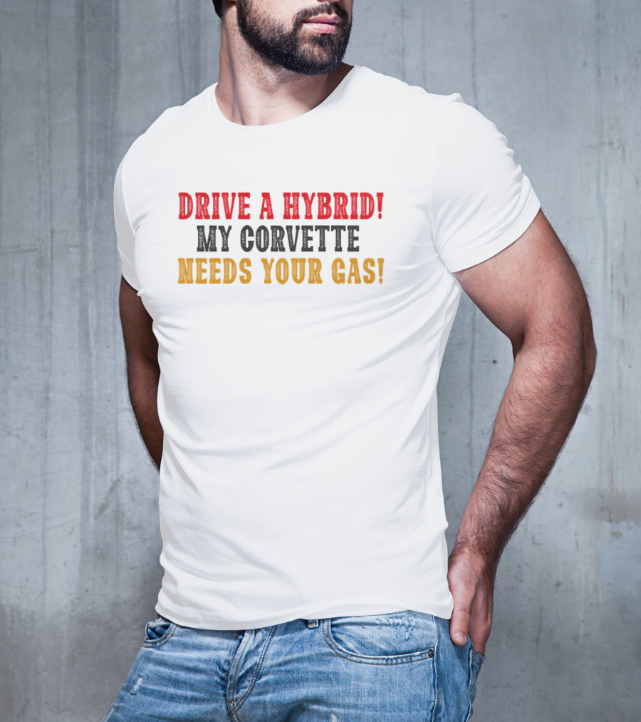 Drive A Hybrid My Corvette Needs Your Gas T-Shirt