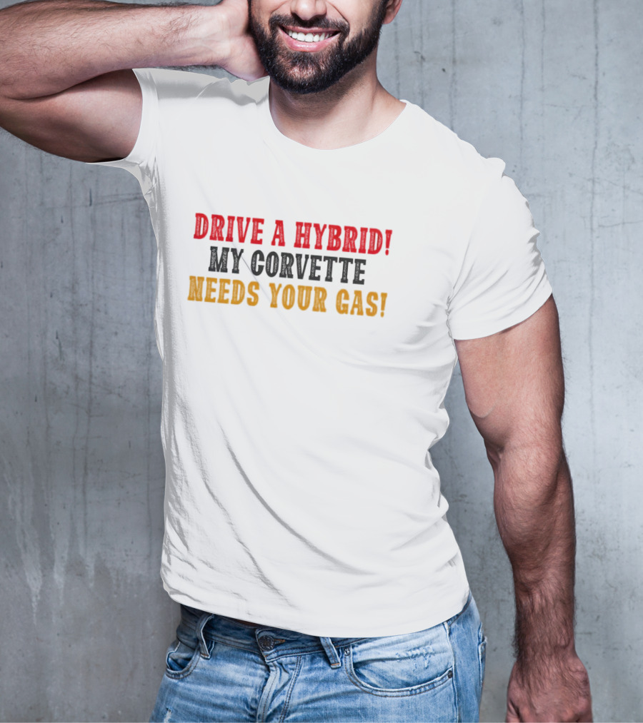 Drive A Hybrid My Corvette Needs Your Gas T-Shirt