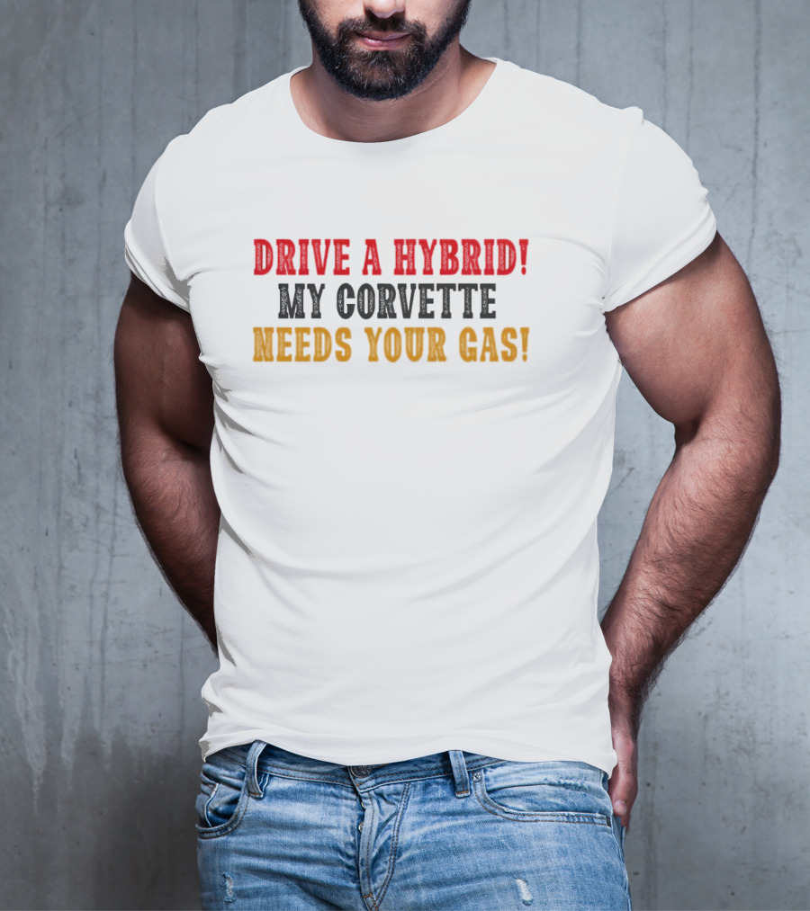 Drive A Hybrid My Corvette Needs Your Gas T-Shirt