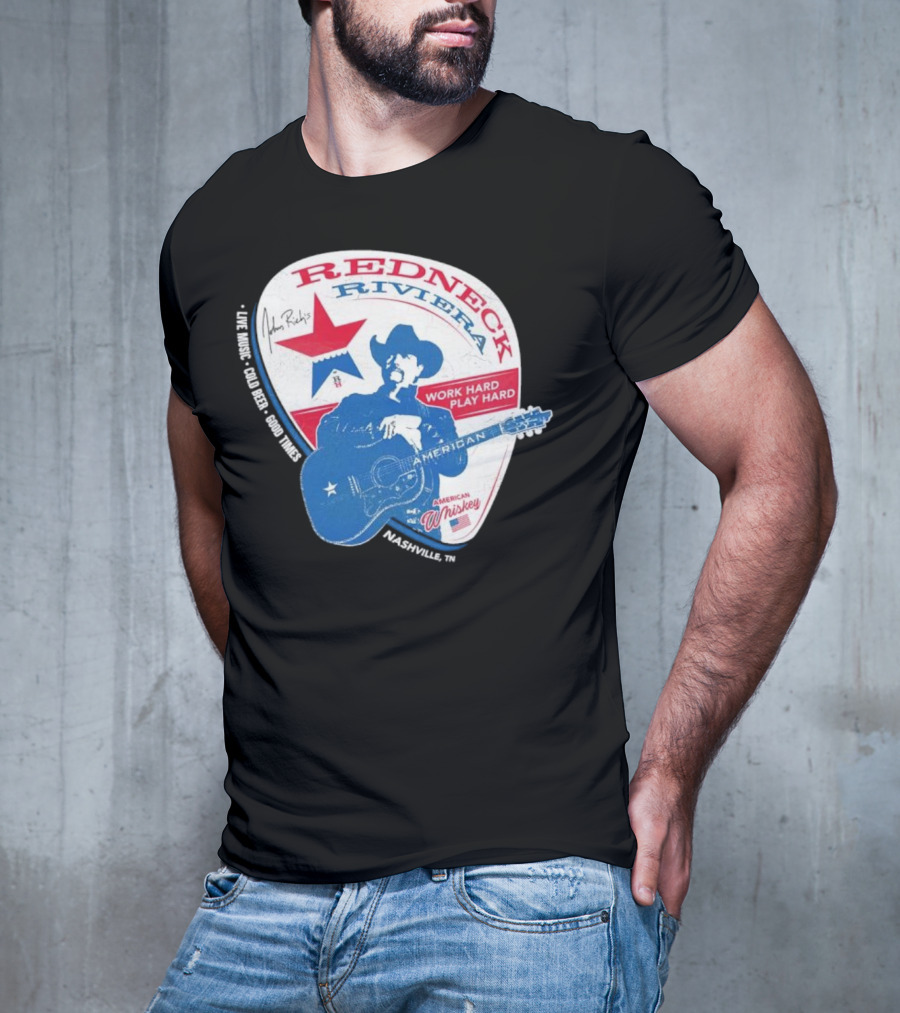 Redneck Riviera Nashville Work Hard Play Hard Live Music Good Times American Whiskey John Rich T-Shirt