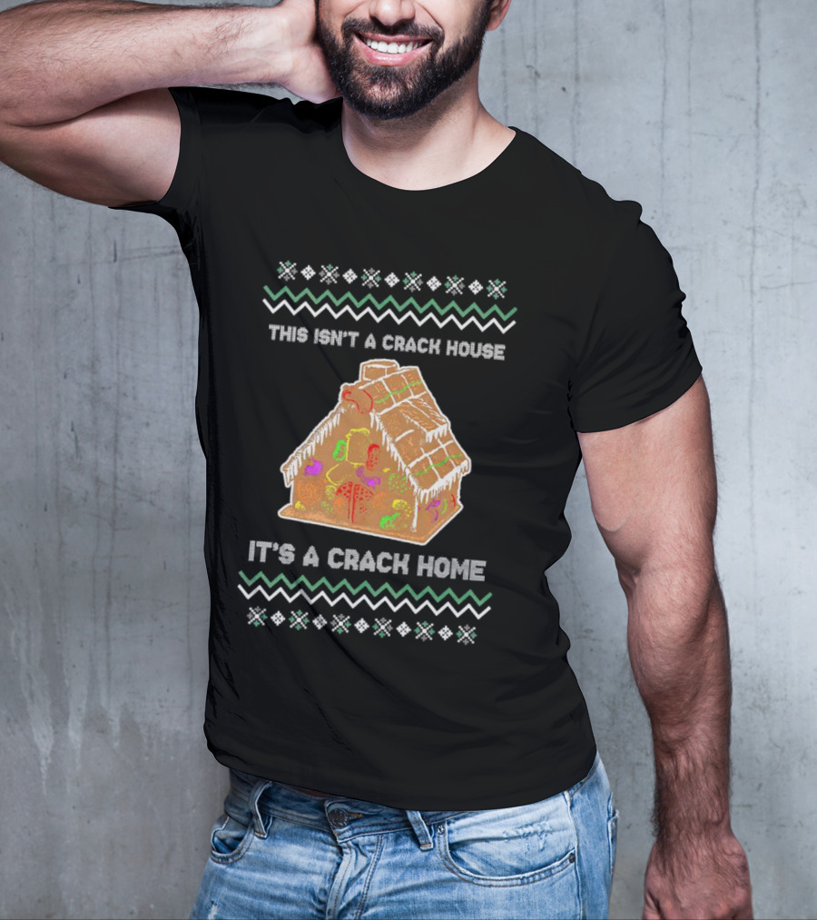 This Isn't A Crack House It's A Crack Home Christmas Gingerbread Ugly T-Shirt