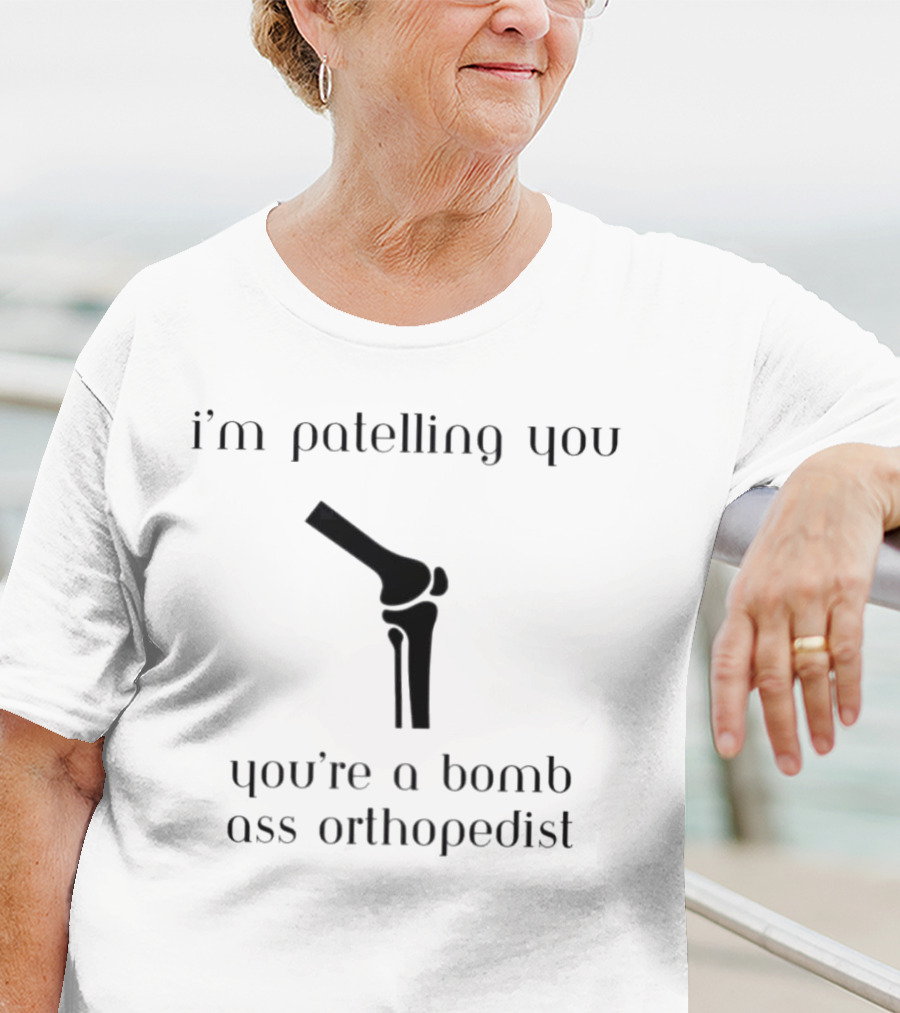 I’m Patelling You You’re A Bomb Ass Orthopedist Knee Joint T-Shirt