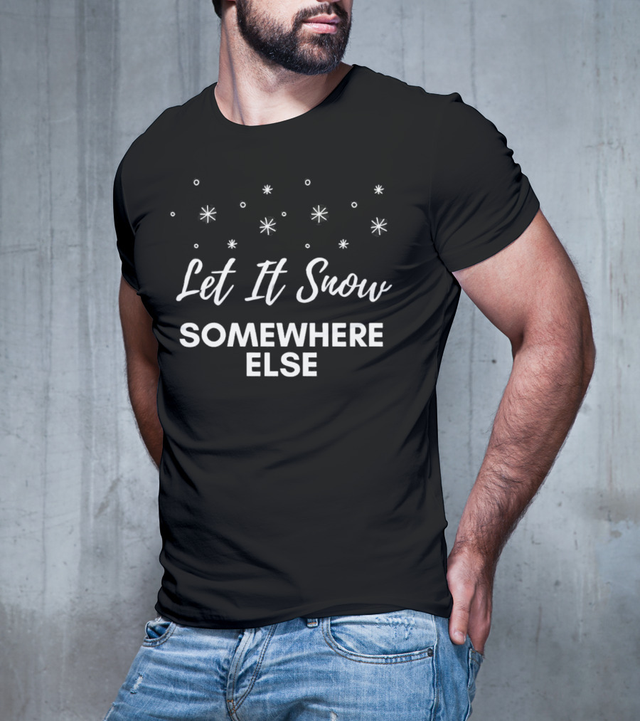 Let It Snow Somewhere Else Christmas Snowflakes Holiday Humor T-Shirt