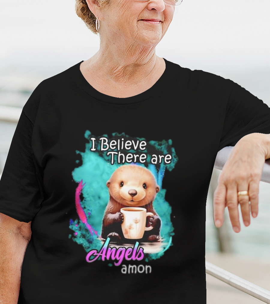 I Believe There Are Angels Among Us Otter Holding Cup T-Shirt