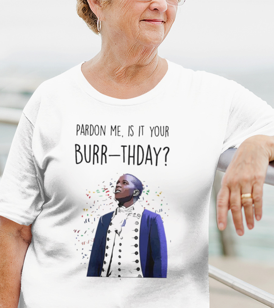 Pardon Me Is It Your Burr-thday Aaron Burr Hamilton Play T-Shirt