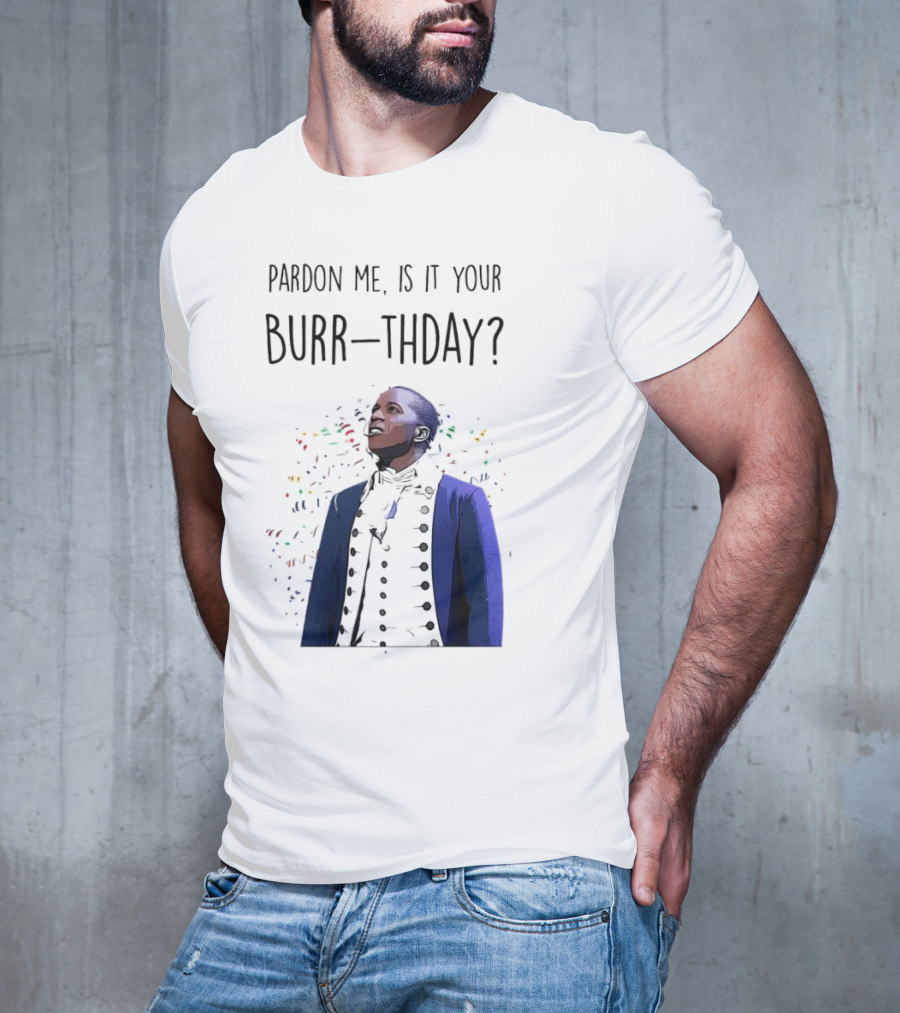 Pardon Me Is It Your Burr-thday Aaron Burr Hamilton Play T-Shirt