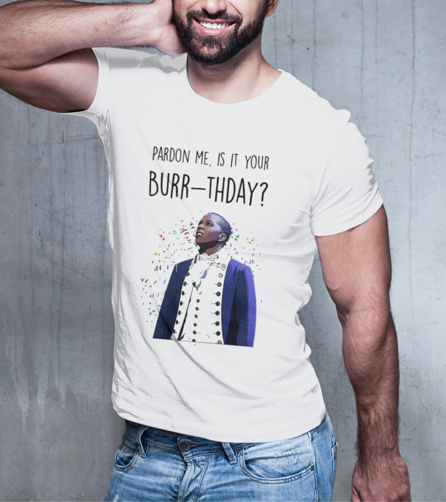 Pardon Me Is It Your Burr-thday Aaron Burr Hamilton Play T-Shirt