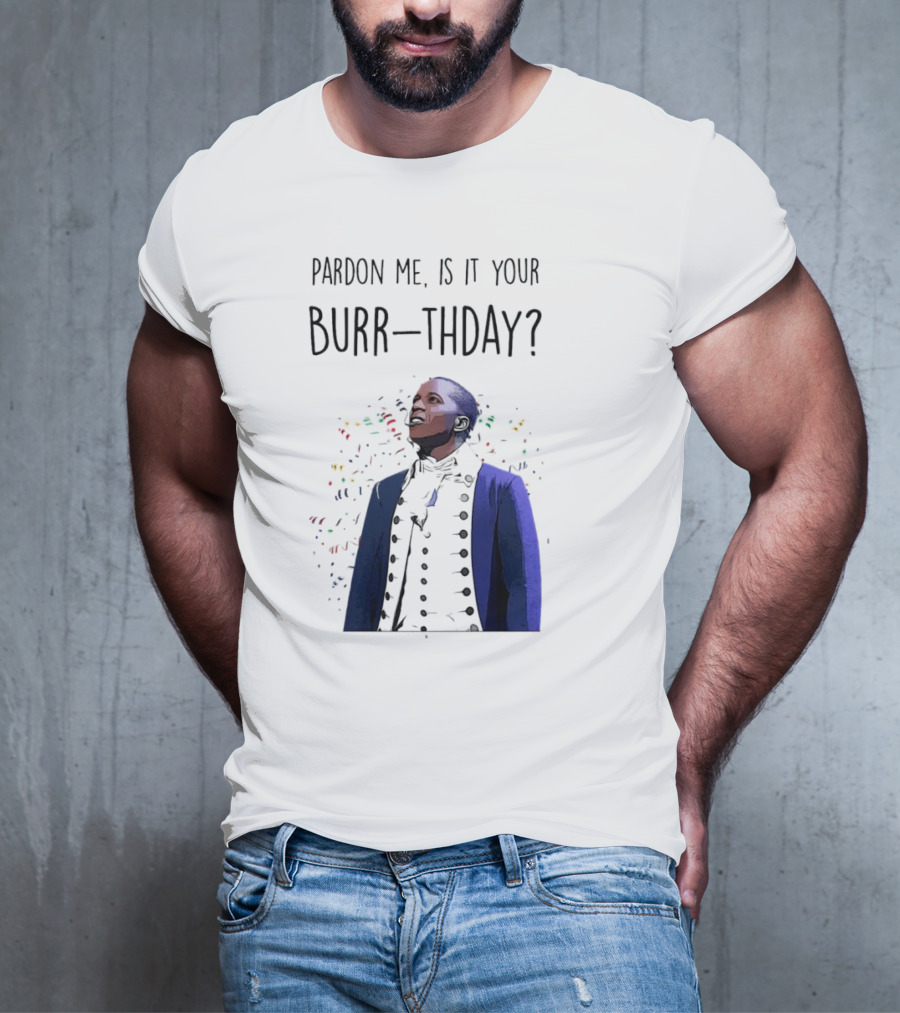 Pardon Me Is It Your Burr-thday Aaron Burr Hamilton Play T-Shirt