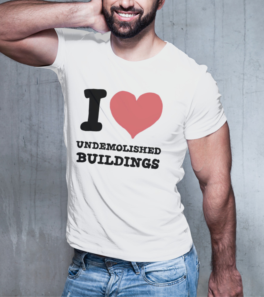 I Love Undemolished Buildings T-Shirt
