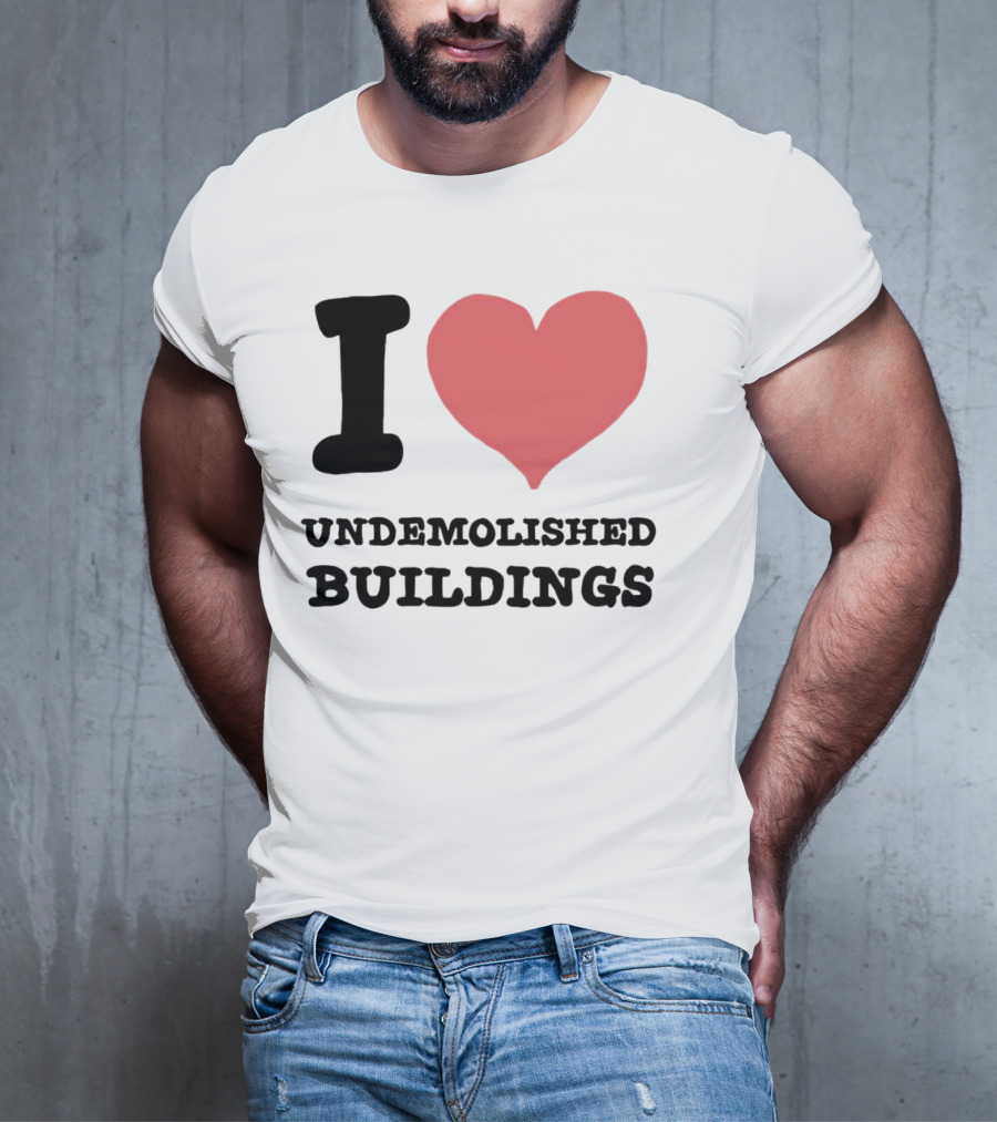 I Love Undemolished Buildings T-Shirt