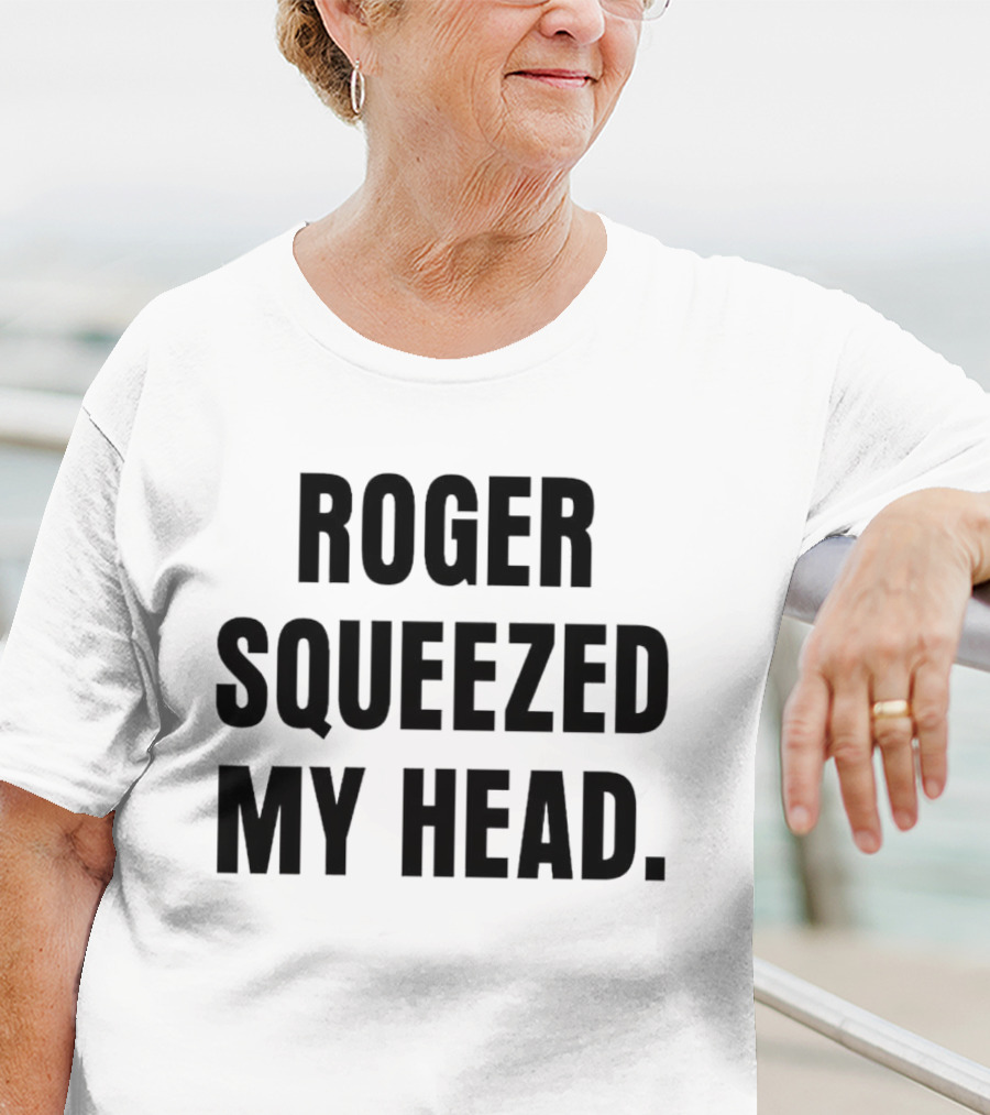 ROGER SQUEEZED MY HEAD T-Shirt