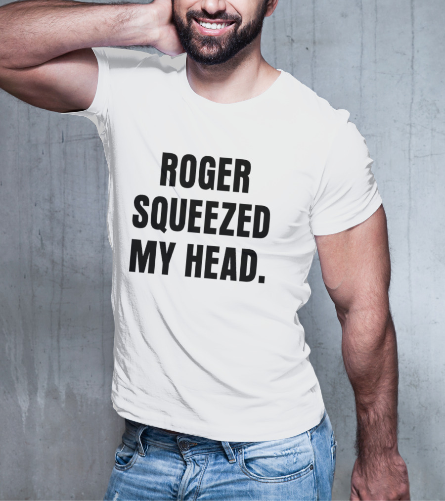 ROGER SQUEEZED MY HEAD T-Shirt