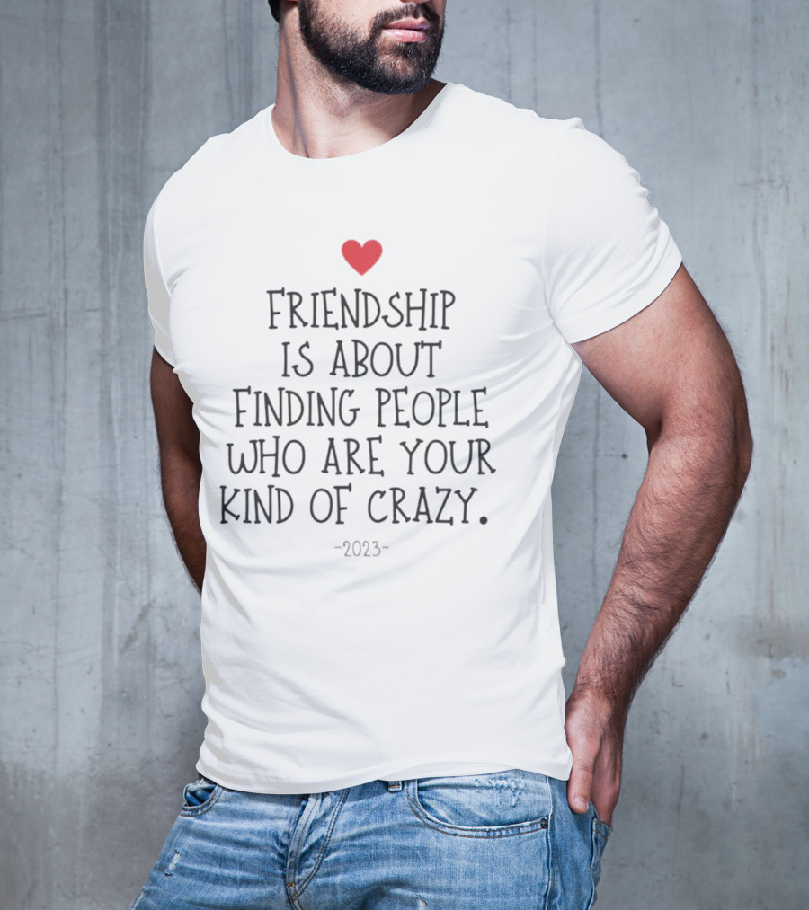 Friendship Is About Finding People Who Are Your Kind Of Crazy Heart T-Shirt