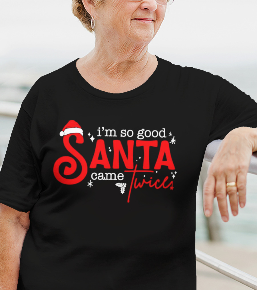 I’m So Good Santa Came Twice T-Shirt