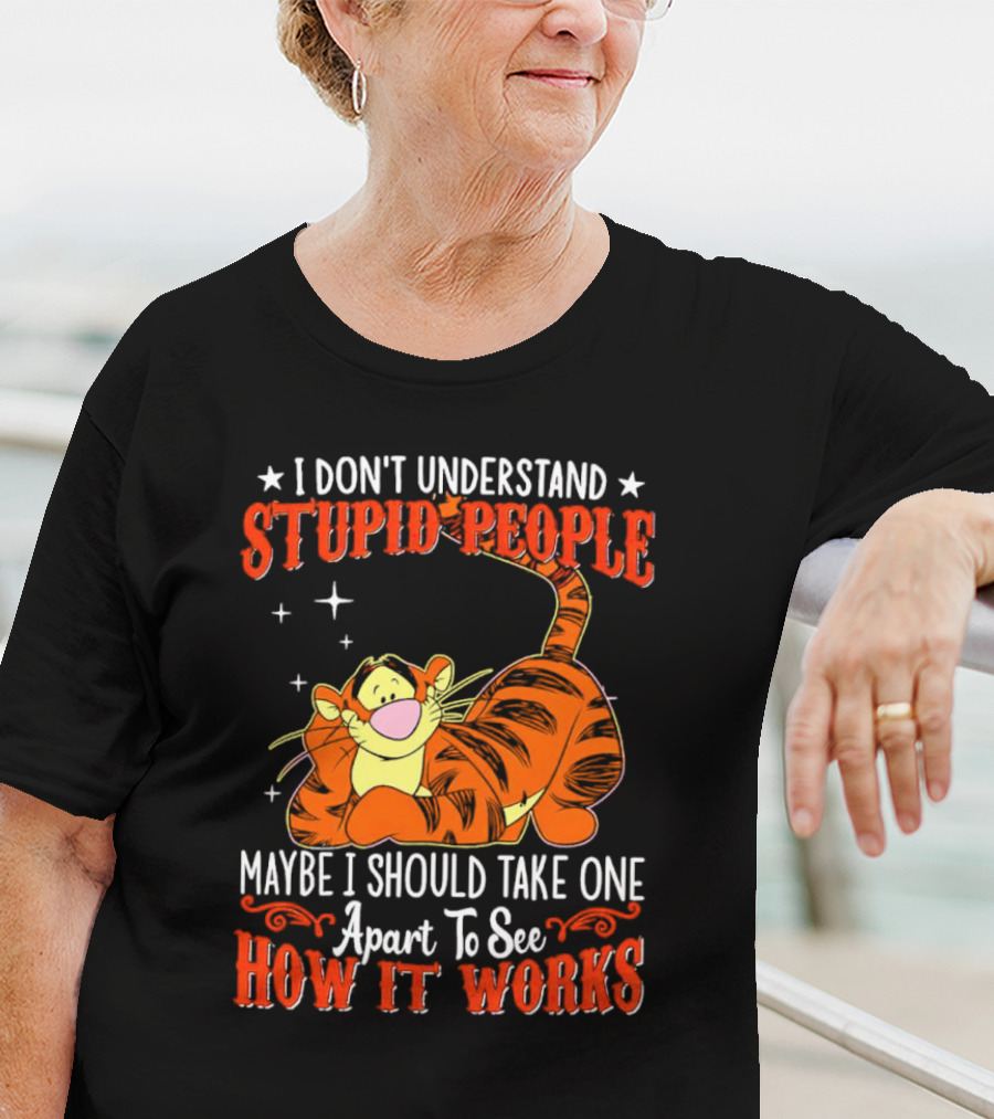 I Don't Understand Stupid People Maybe I Should Take One Apart To See How It Works Tigger T-Shirt