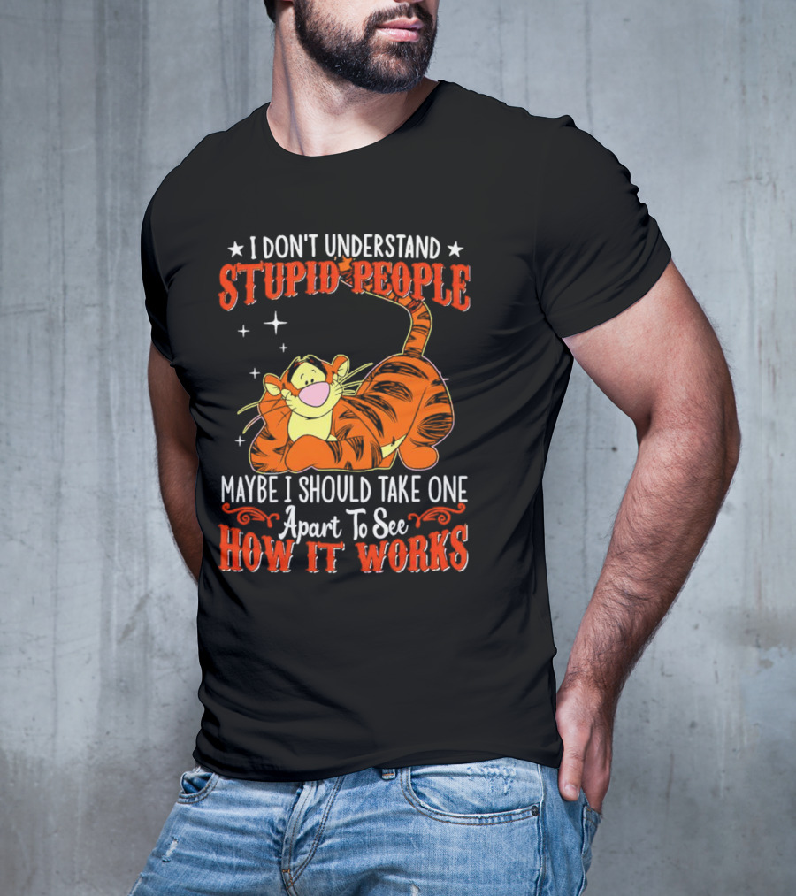 I Don't Understand Stupid People Maybe I Should Take One Apart To See How It Works Tigger T-Shirt