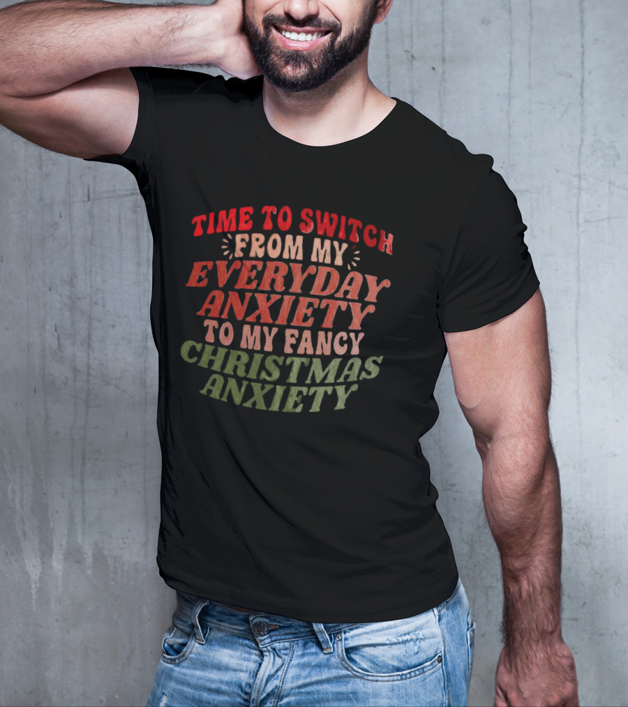 Time To Switch From My Everyday Anxiety To My Fancy Christmas Anxiety T-Shirt