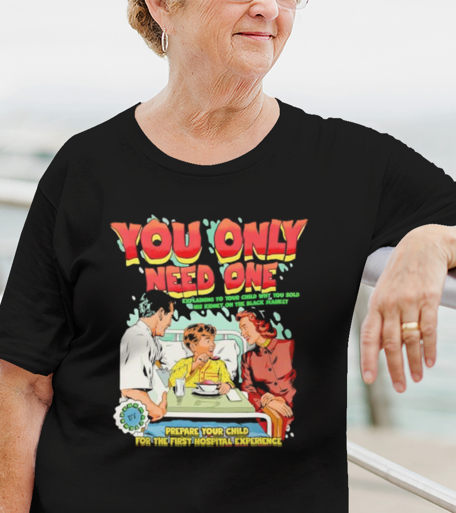You Only Need One Explaining To Your Child Why You Sold His Kidney On The Black Market Prepare Your Child For The First Hospital Experience T-Shirt