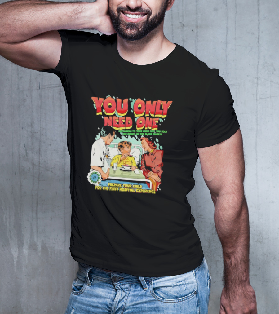You Only Need One Explaining To Your Child Why You Sold His Kidney On The Black Market Prepare Your Child For The First Hospital Experience T-Shirt