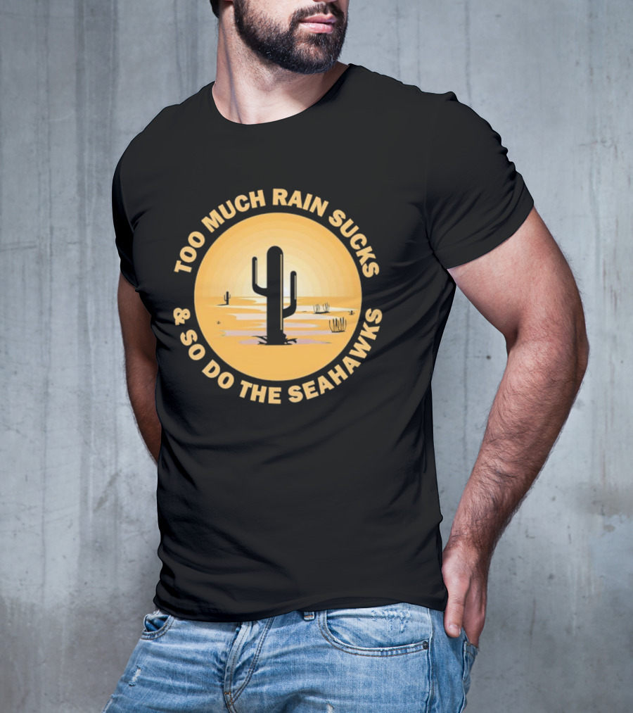 Too Much Rain Sucks And So Do The Seahawks Desert Cactus Scene T-Shirt