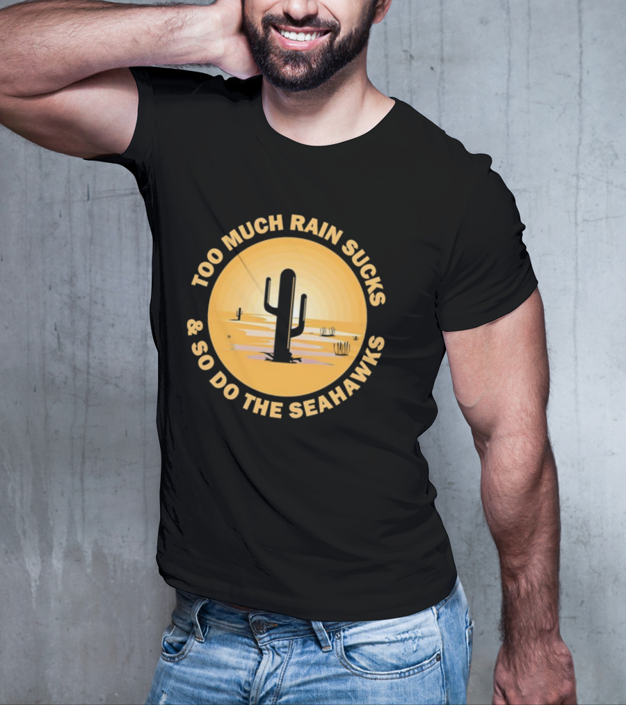 Too Much Rain Sucks And So Do The Seahawks Desert Cactus Scene T-Shirt