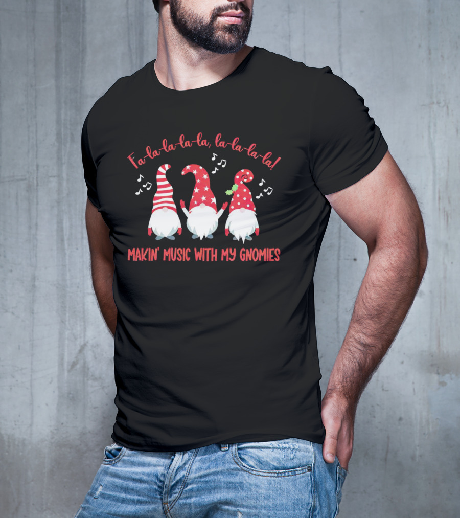 Fa La La La La Makin' Music With My Gnomies Christmas T-Shirt