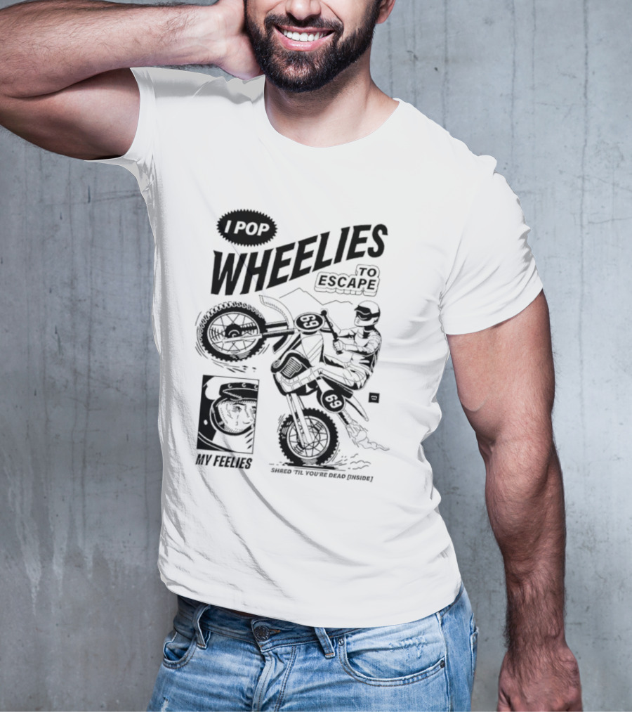 I Pop Wheelies 69 To Escape My Feelies Shred Til You’re Dead Inside T-Shirt