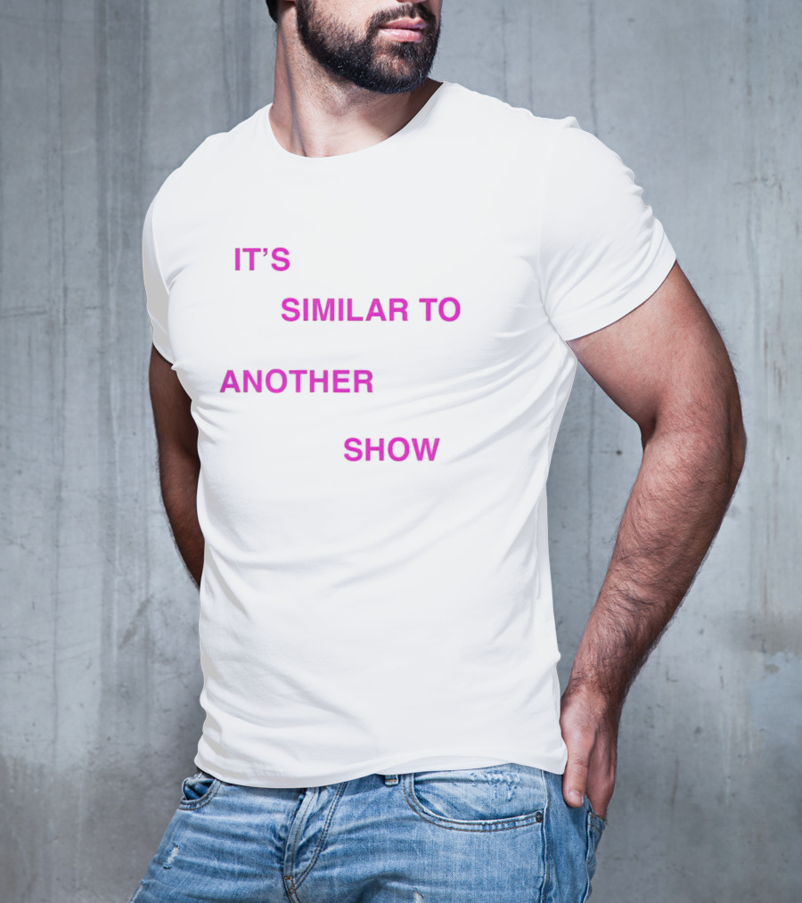 IT'S SIMILAR TO ANOTHER SHOW T-Shirt