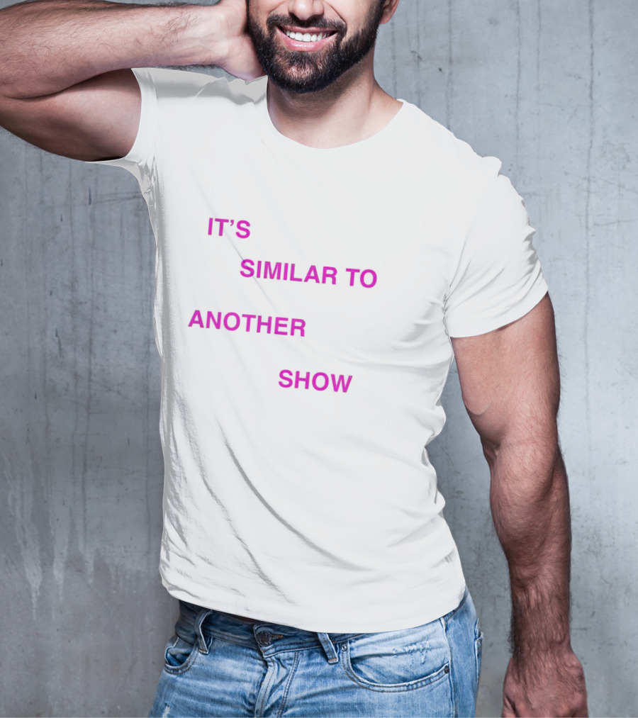 IT'S SIMILAR TO ANOTHER SHOW T-Shirt