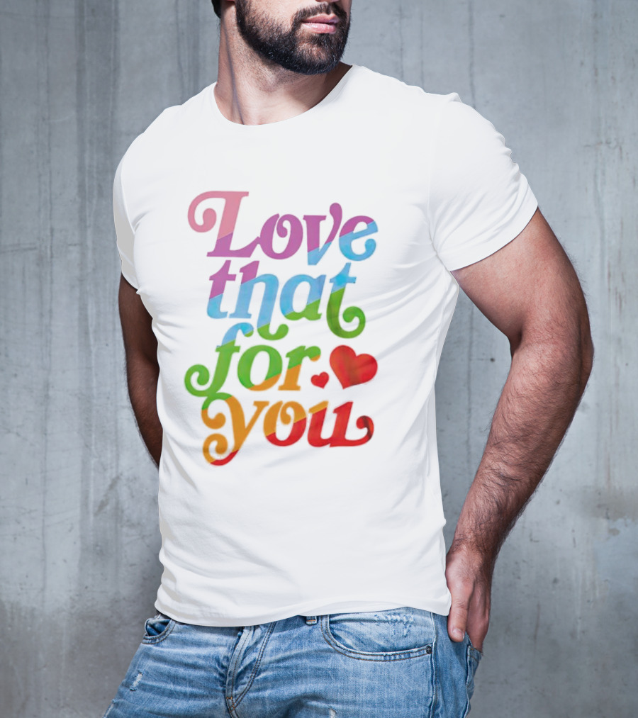 Love That For You Rainbow Heart T-Shirt