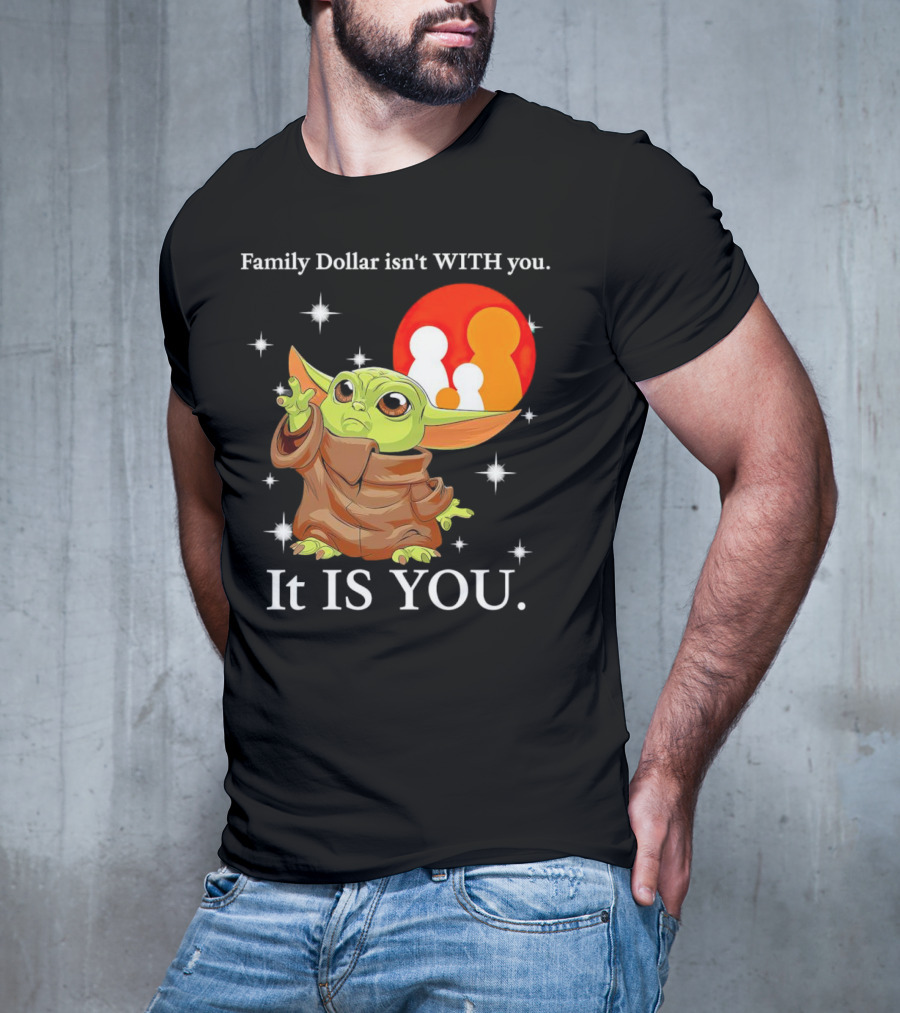 Family Dollar Isn't With You Baby Yoda It Is You T-Shirt