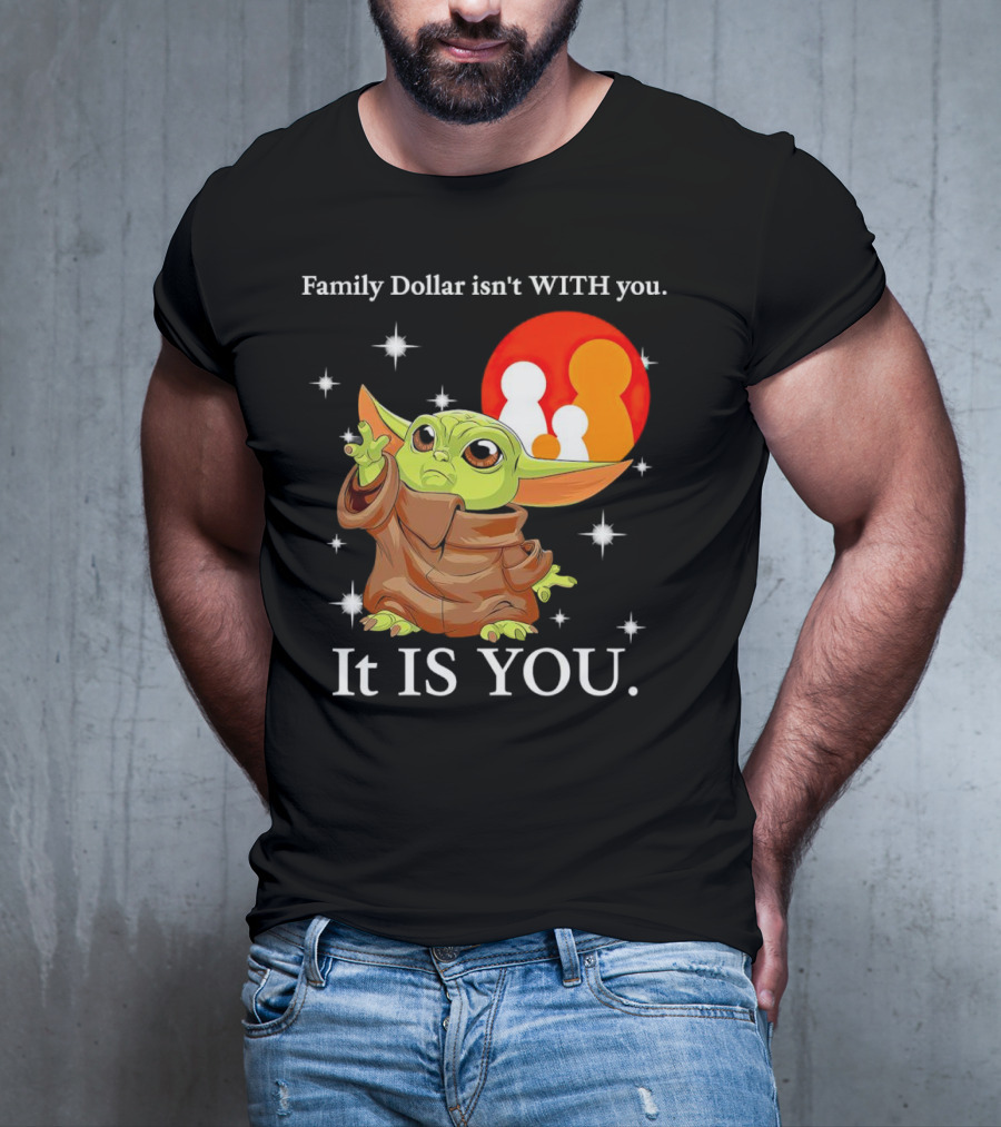 Family Dollar Isn't With You Baby Yoda It Is You T-Shirt