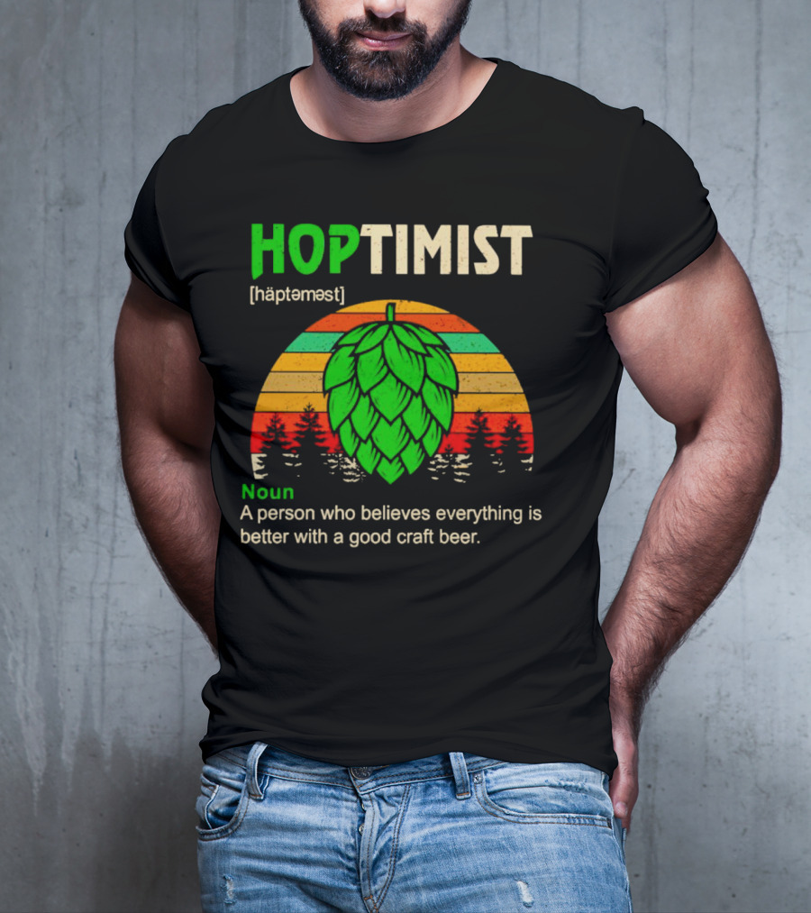 Hoptimist Noun Definition A Person Who Believes Everything Is Better With A Good Craft Beer T-Shirt
