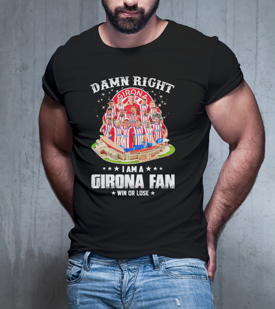 Damn Right Girona FC Fan Win Or Lose Team Players Stadium T-Shirt