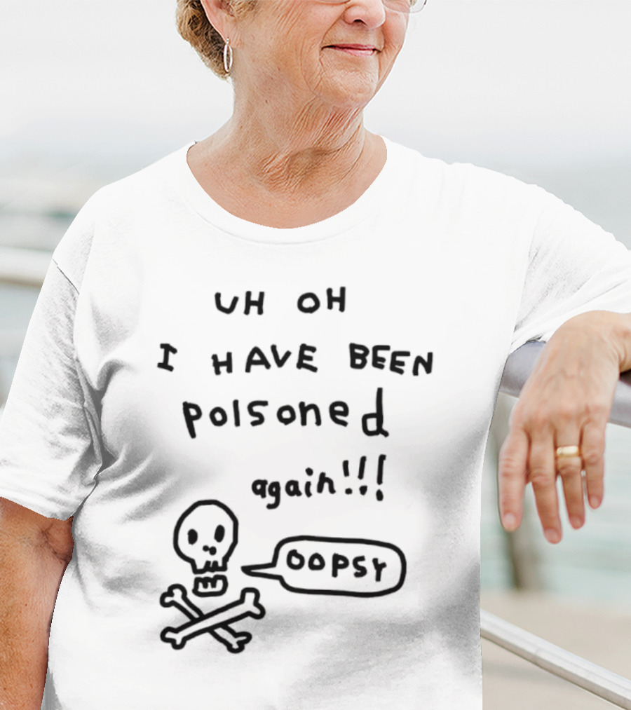 Uh Oh I Have Been Poisoned Again Oopsy Skull And Crossbones T-Shirt
