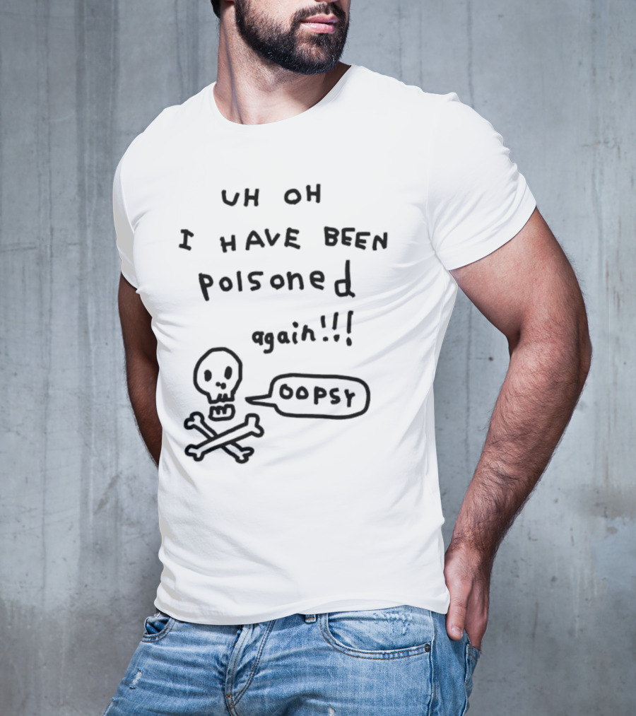 Uh Oh I Have Been Poisoned Again Oopsy Skull And Crossbones T-Shirt