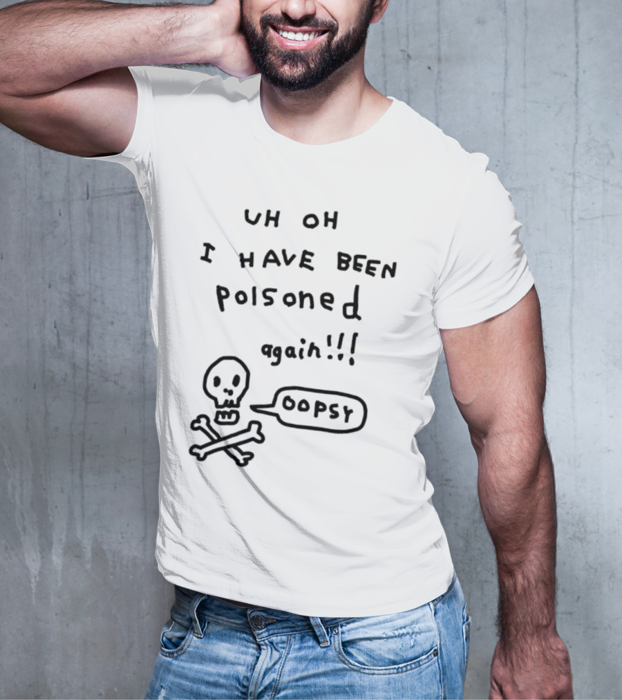 Uh Oh I Have Been Poisoned Again Oopsy Skull And Crossbones T-Shirt