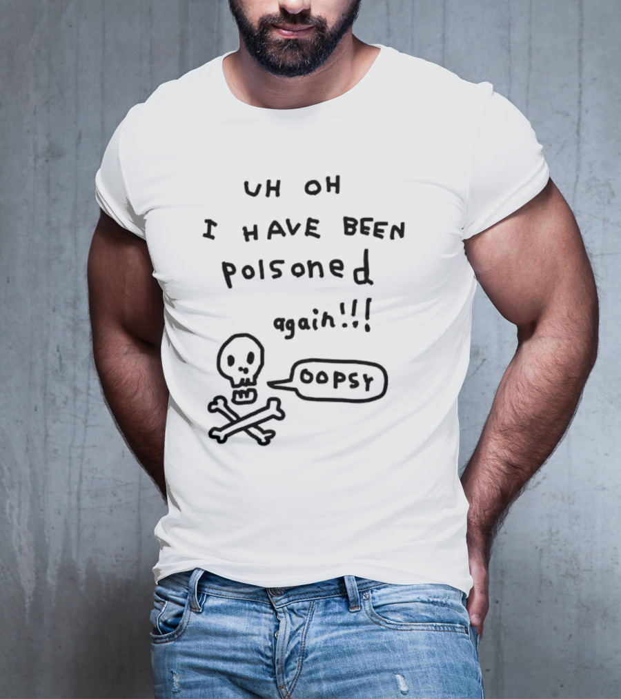 Uh Oh I Have Been Poisoned Again Oopsy Skull And Crossbones T-Shirt