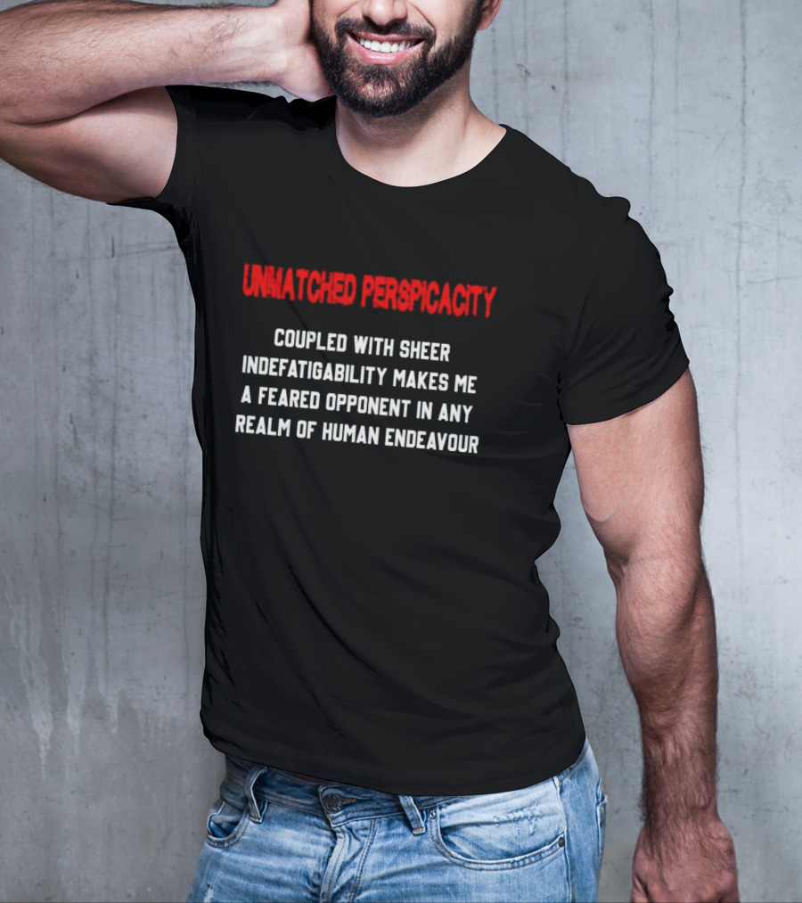 Unmatched Perspicacity Coupled With Sheer Indefatigability Makes Me A Feared Opponent In Any Realm Of Human Endeavour T-Shirt