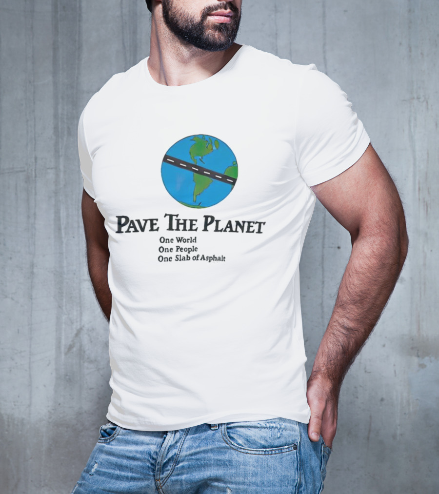 Pave The Planet One World One People One Slab Of Asphalt T-Shirt